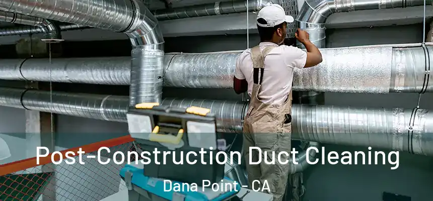 Post-Construction Duct Cleaning Dana Point - CA